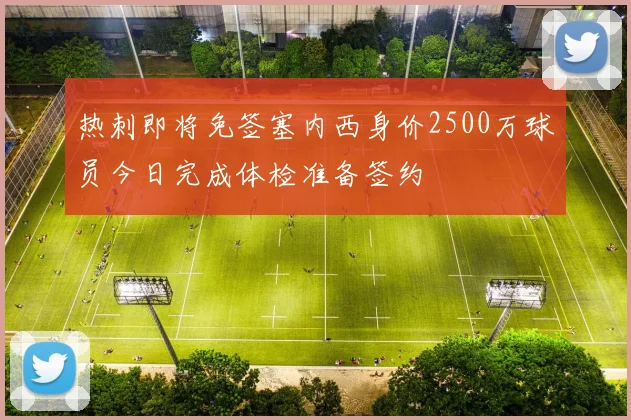 热刺即将免签塞内西身价2500万球员今日完成体检准备签约