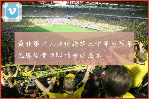 最佳第六人为何连续三十年与冠军无缘哈登与KJ的命运启示