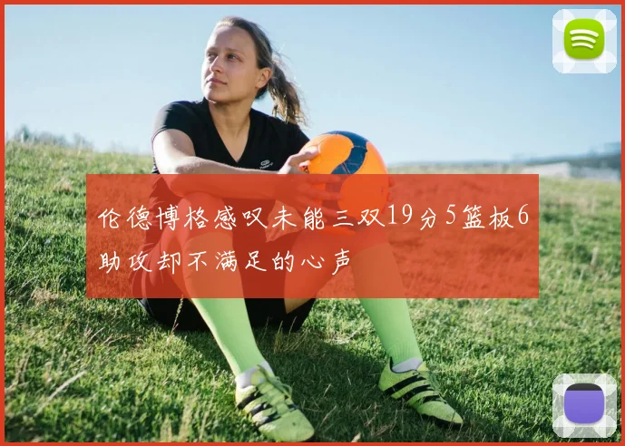 伦德博格感叹未能三双19分5篮板6助攻却不满足的心声
