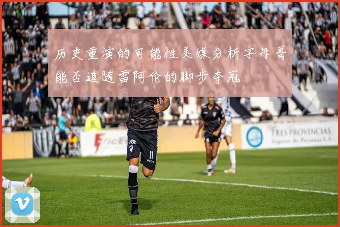 历史重演的可能性美媒分析字母哥能否追随雷阿伦的脚步夺冠