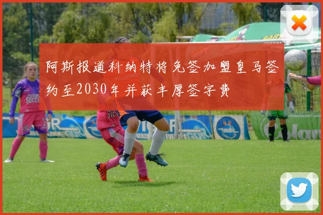 阿斯报道科纳特将免签加盟皇马签约至2030年并获丰厚签字费