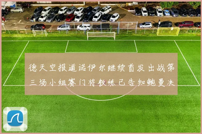 德天空报道诺伊尔继续首发出战第三场小组赛门将教练已告知鲍曼决定